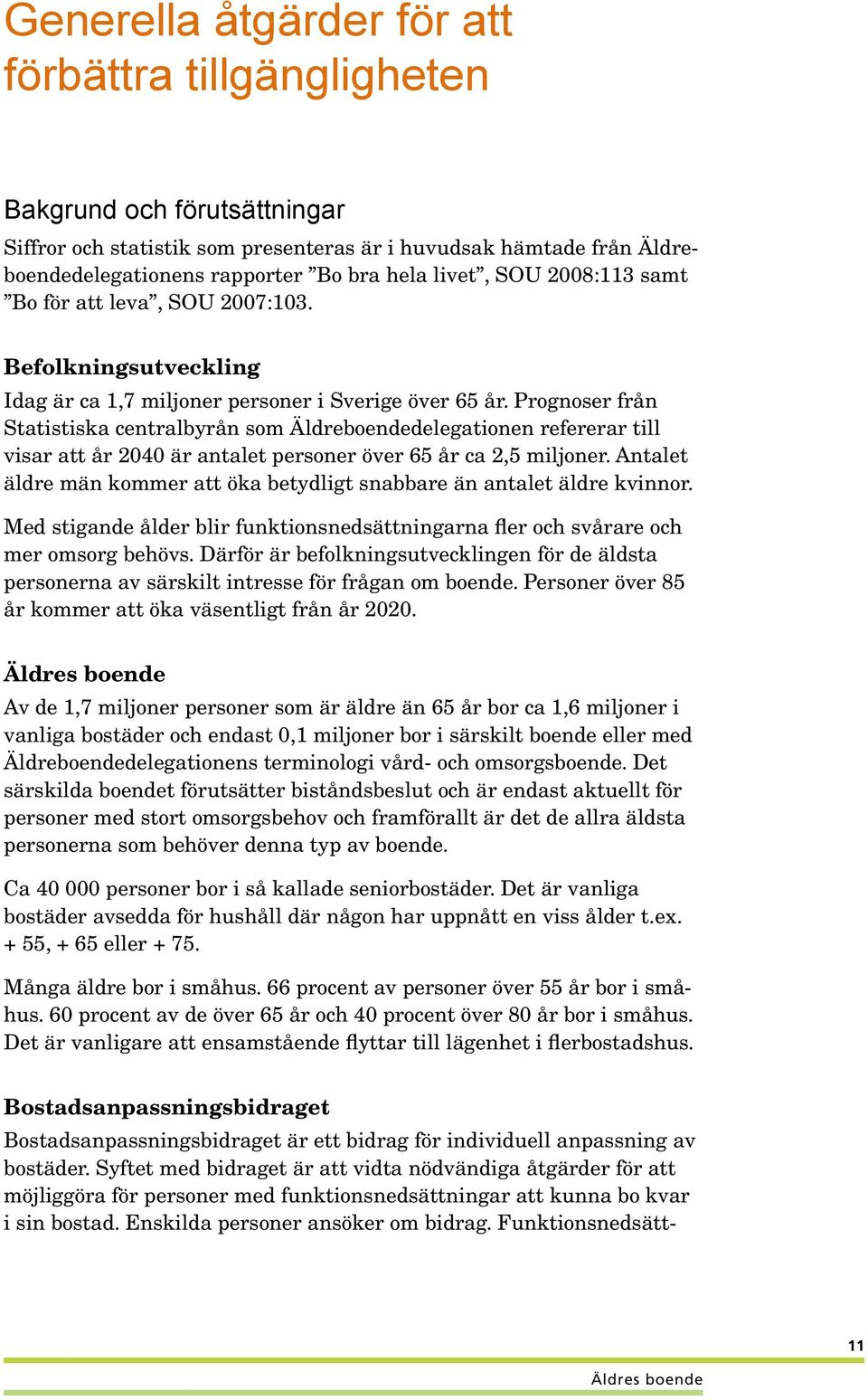 Prognoser från Statistiska centralbyrån som Äldreboendedelegationen refererar till visar att år 2040 är antalet personer över 65 år ca 2,5 miljoner.