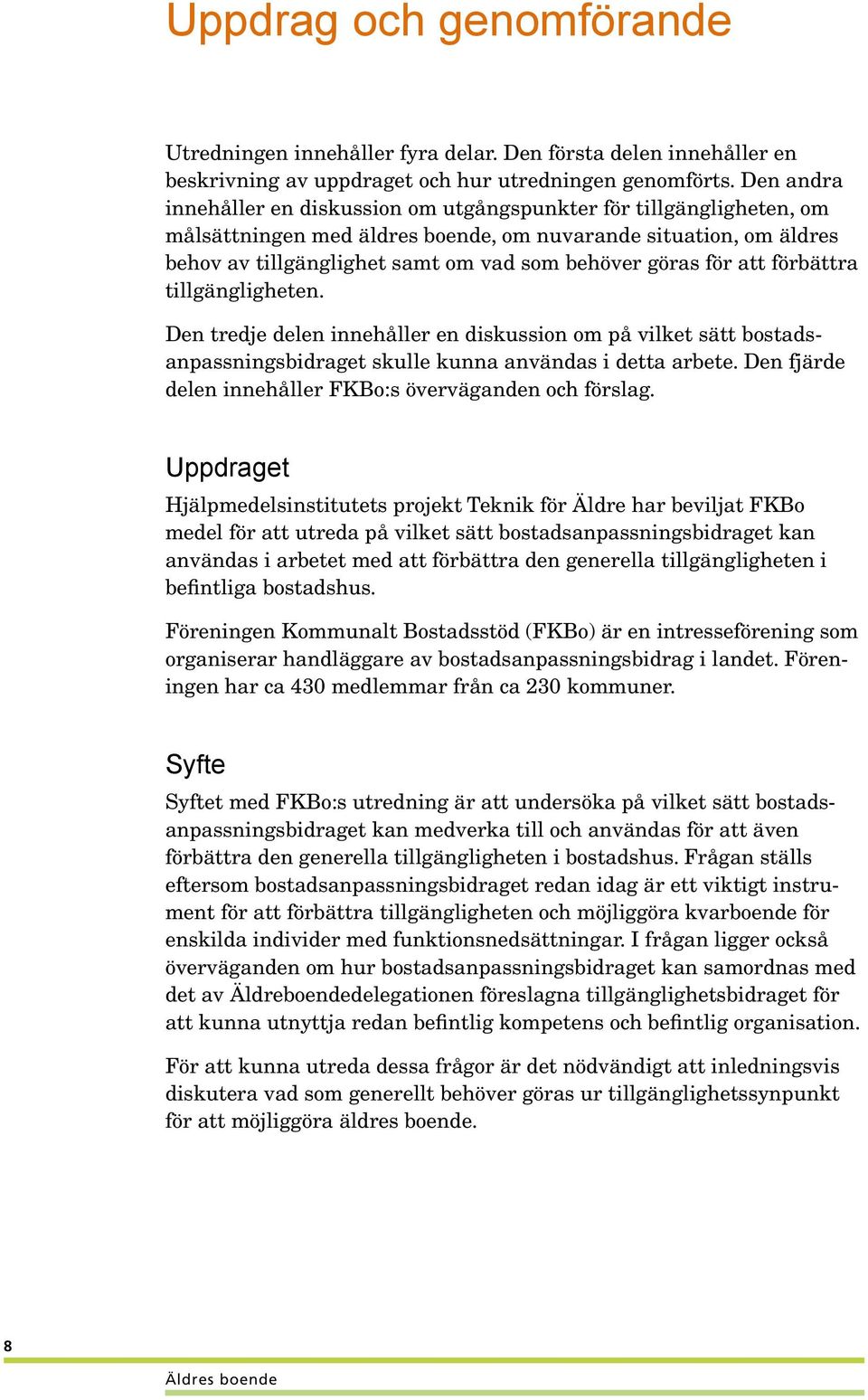 för att förbättra tillgängligheten. Den tredje delen innehåller en diskussion om på vilket sätt bostadsanpassningsbidraget skulle kunna användas i detta arbete.