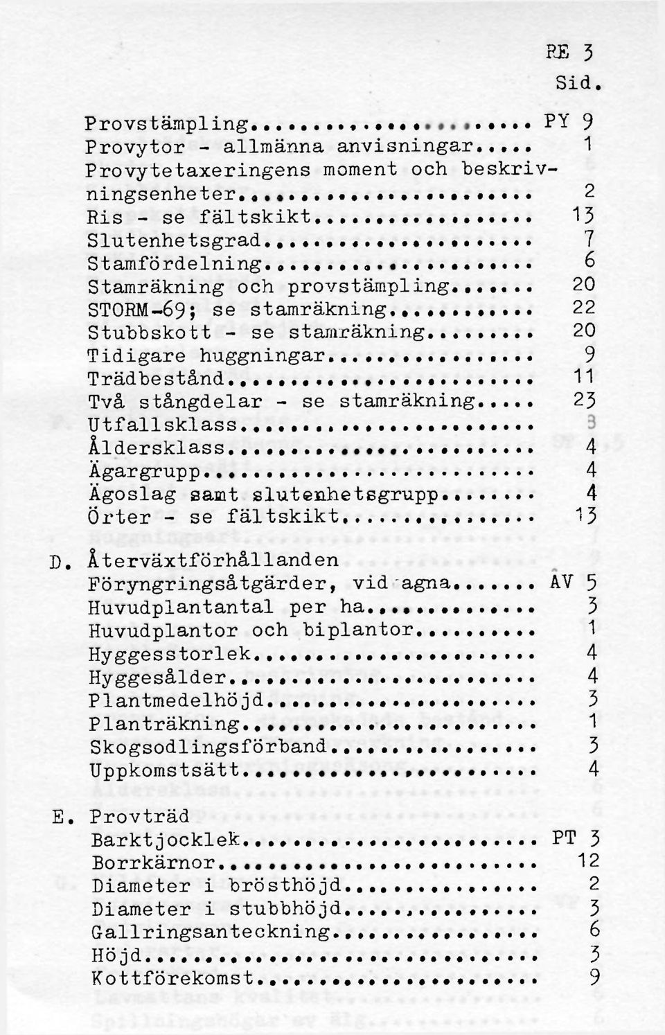 .. 11 Två stångdelar - se stamräkning 23 Utfallsklass 8 Åldersklass 4 Ägargrupp 4 Ägoslag samt slutenhetsgrupp. Örter - se fältskikt 4 13 D. Återväxtförhållanden Föryngringsåtgärder, vidtagna.