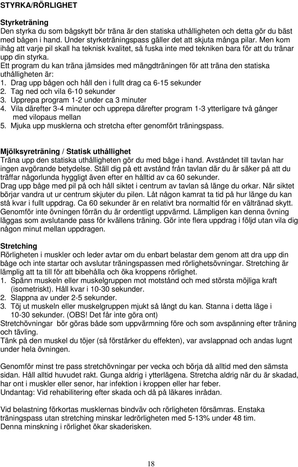 Ett program du kan träna jämsides med mängdträningen för att träna den statiska uthålligheten är: 1. Drag upp bågen och håll den i fullt drag ca 6-15 sekunder 2. Tag ned och vila 6-10 sekunder 3.