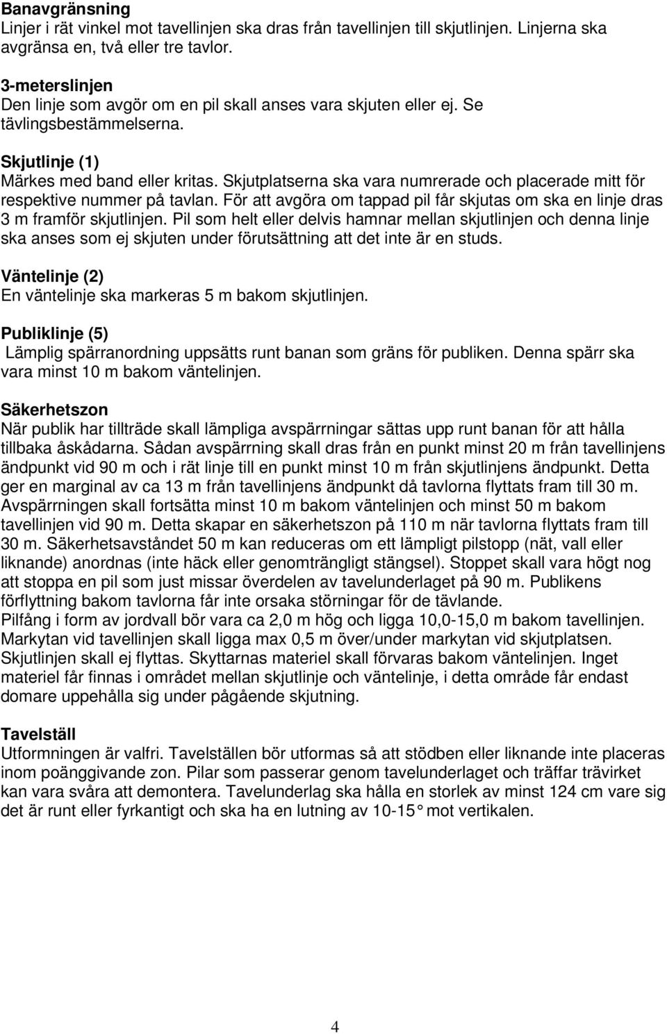 Skjutplatserna ska vara numrerade och placerade mitt för respektive nummer på tavlan. För att avgöra om tappad pil får skjutas om ska en linje dras 3 m framför skjutlinjen.