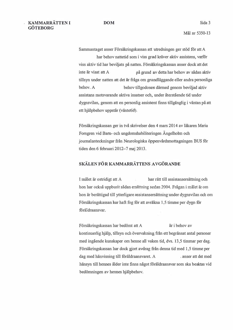 Försäkringskassan anser dock att det inte är visat att på gnmd av detta har behov av sådan aktiv tillsyn under natten att det är fråga om grundläggande eller andra personliga behov.