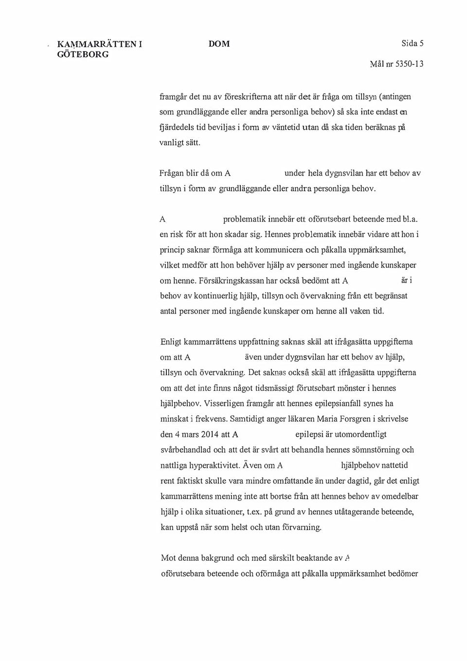 Frågan blir då om under hela dygnsvilan har ett behov av tillsyn i form av grundläggande eller andra personliga behov.. problematik innebär ett oförutsebart beteende med bl.a. en risk för att hon skadar sig.