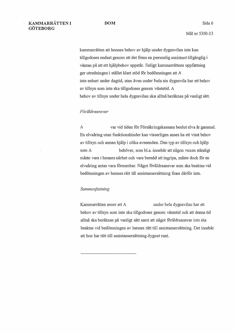 Enligt kammarrättens uppfattning ger utredningen i stället kla1t stöd för bedömningen att inte enbart under dagtid, utan även under hela sin dygnsvila har ett behov av tillsyn som inte ska