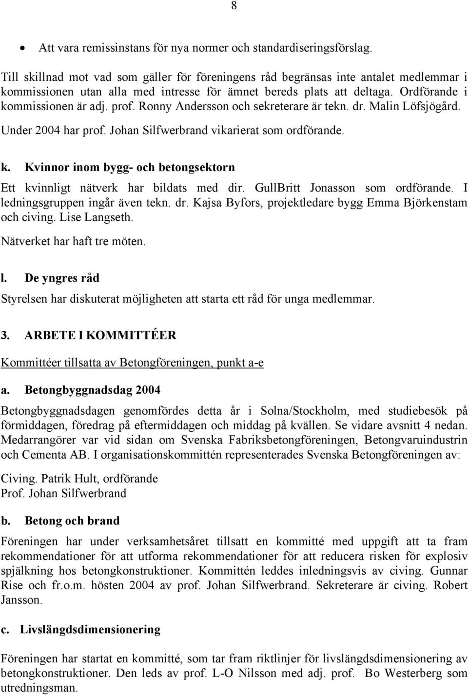 Ronny Andersson och sekreterare är tekn. dr. Malin Löfsjögård. Under 2004 har prof. Johan Silfwerbrand vikarierat som ordförande. k.