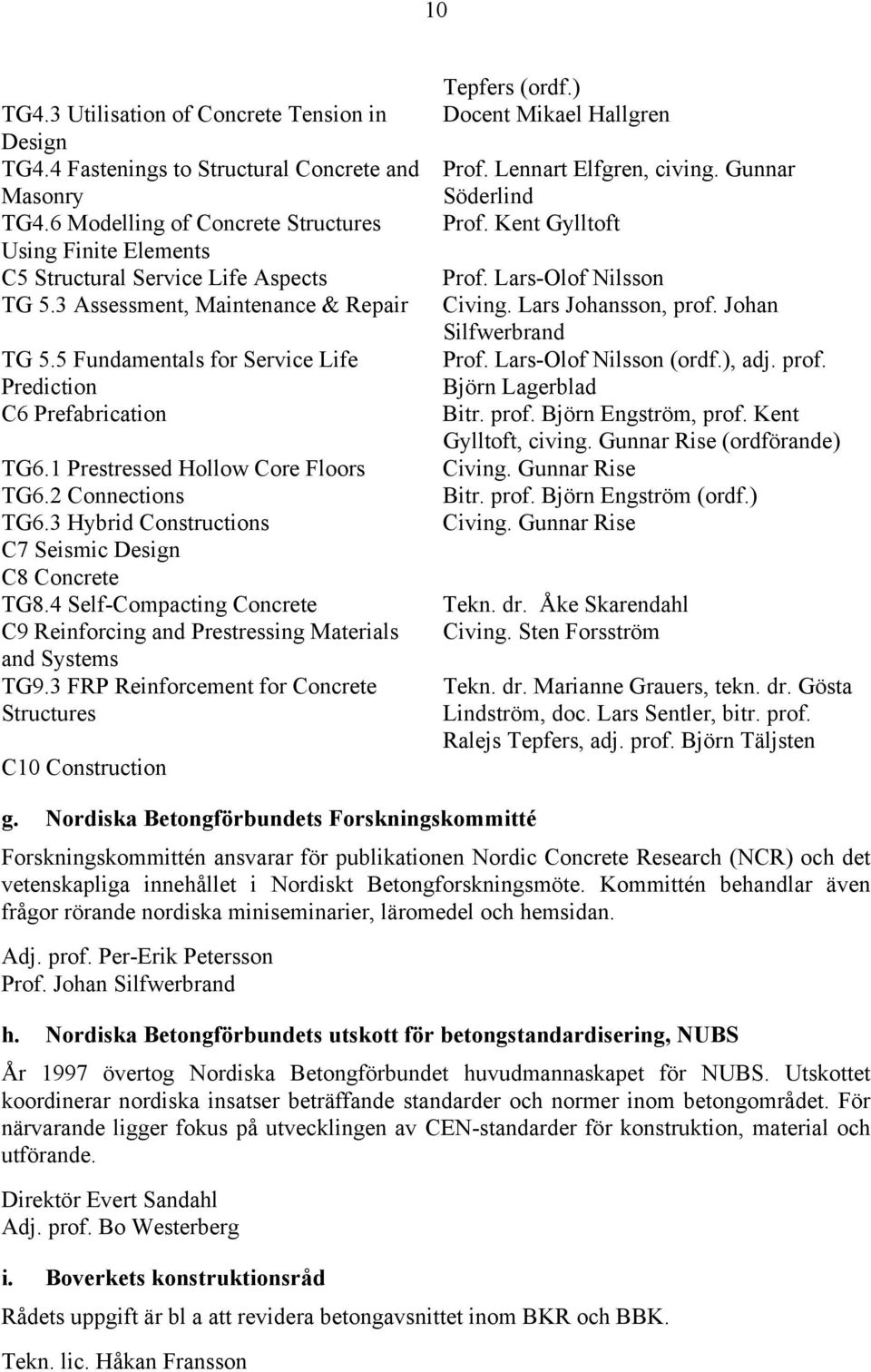 5 Fundamentals for Service Life Prediction C6 Prefabrication TG6.1 Prestressed Hollow Core Floors TG6.2 Connections TG6.3 Hybrid Constructions C7 Seismic Design C8 Concrete TG8.