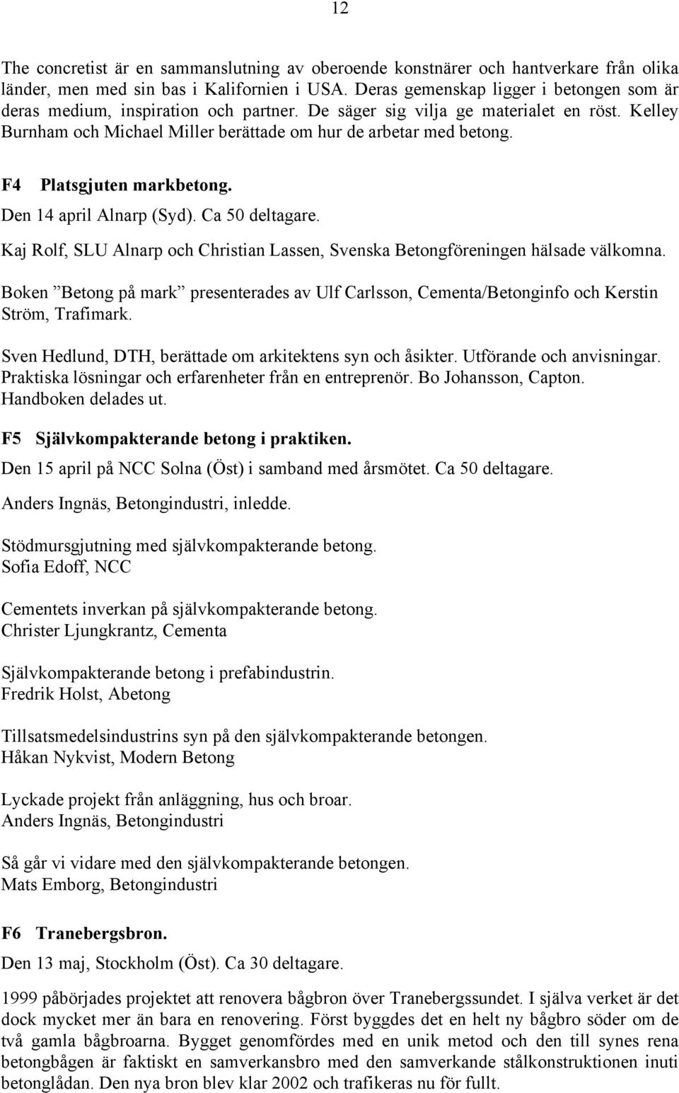 F4 Platsgjuten markbetong. Den 14 april Alnarp (Syd). Ca 50 deltagare. Kaj Rolf, SLU Alnarp och Christian Lassen, Svenska Betongföreningen hälsade välkomna.