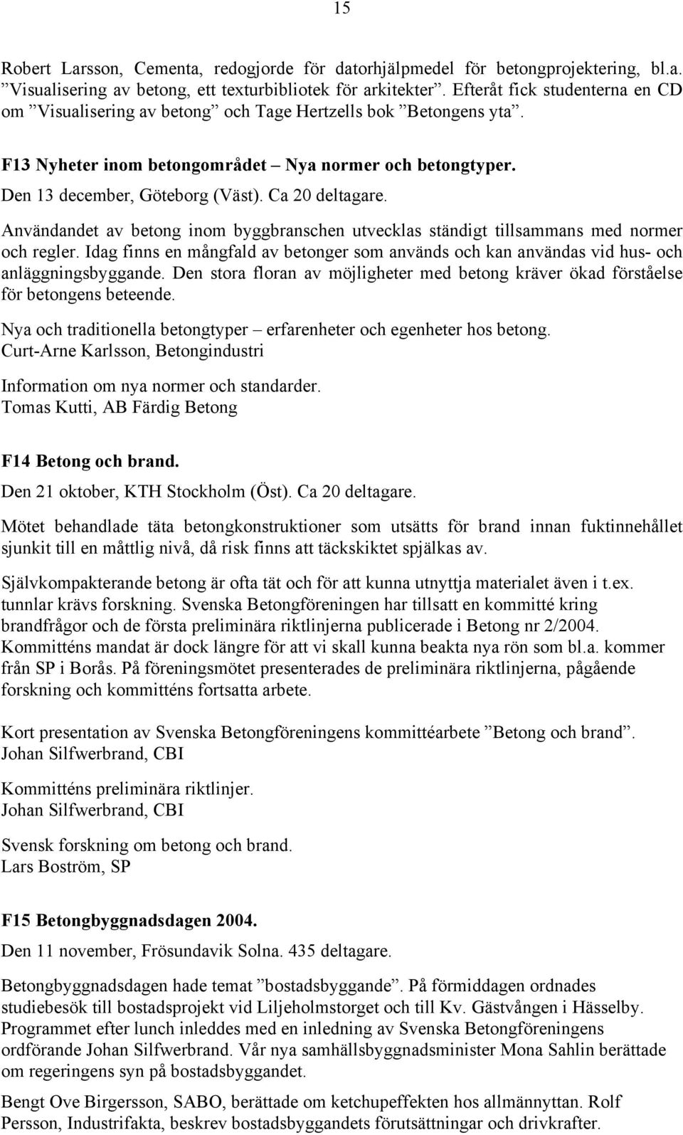 Ca 20 deltagare. Användandet av betong inom byggbranschen utvecklas ständigt tillsammans med normer och regler.