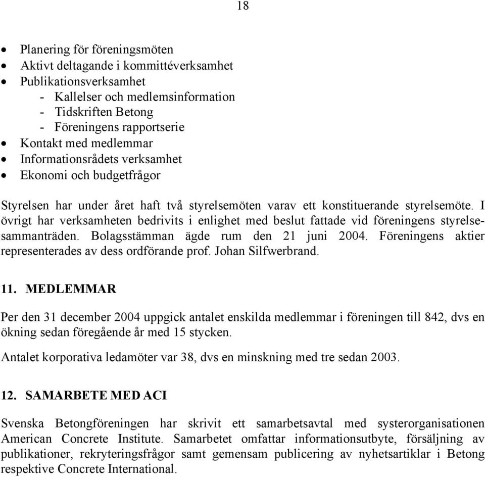 I övrigt har verksamheten bedrivits i enlighet med beslut fattade vid föreningens styrelsesammanträden. Bolagsstämman ägde rum den 21 juni 2004.