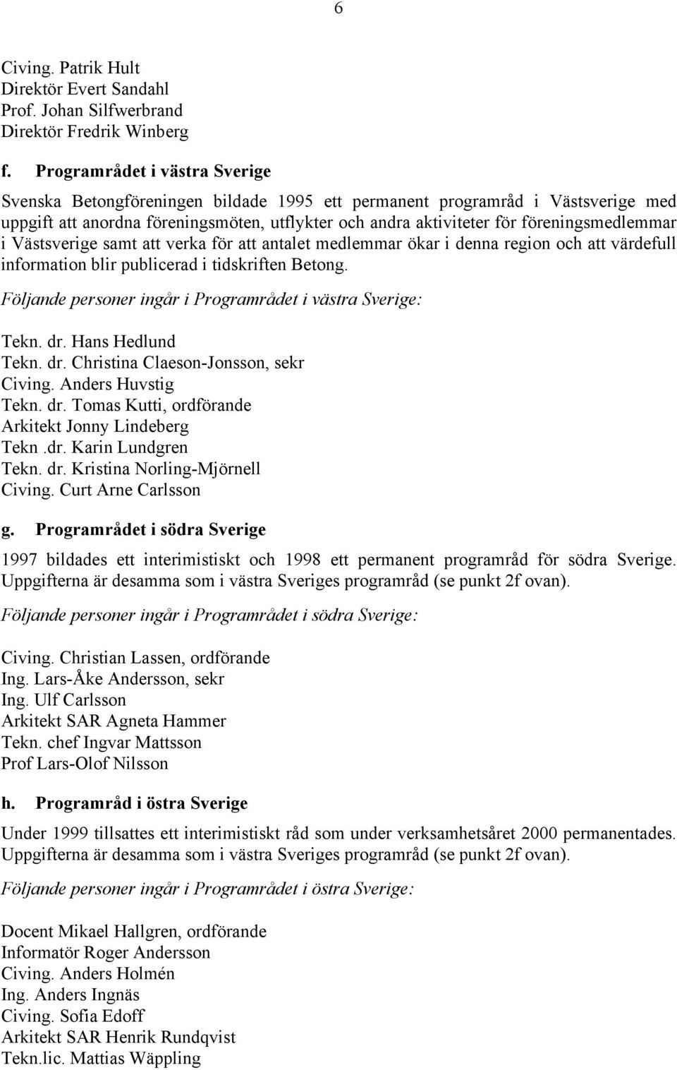 föreningsmedlemmar i Västsverige samt att verka för att antalet medlemmar ökar i denna region och att värdefull information blir publicerad i tidskriften Betong.