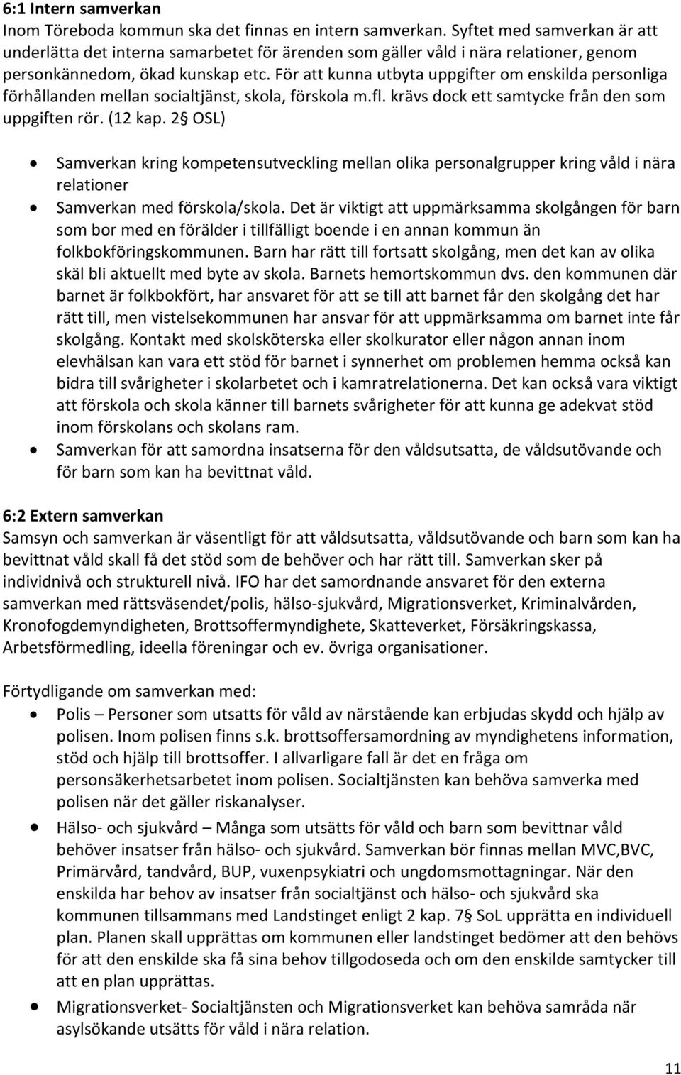 För att kunna utbyta uppgifter om enskilda personliga förhållanden mellan socialtjänst, skola, förskola m.fl. krävs dock ett samtycke från den som uppgiften rör. (12 kap.