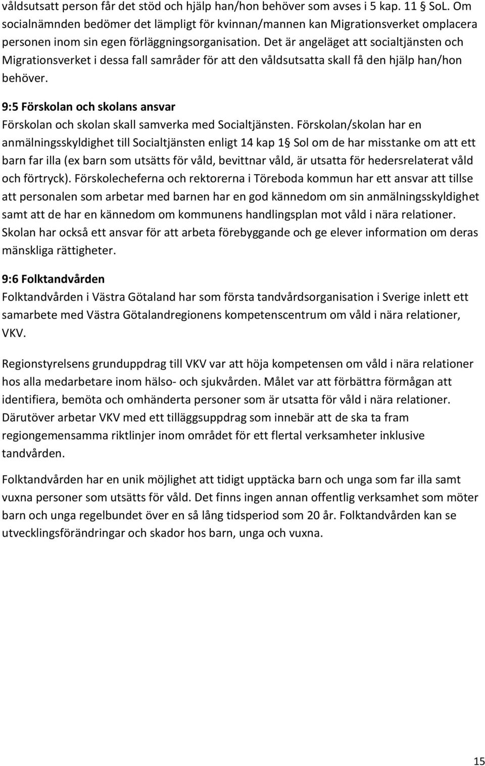 Det är angeläget att socialtjänsten och Migrationsverket i dessa fall samråder för att den våldsutsatta skall få den hjälp han/hon behöver.