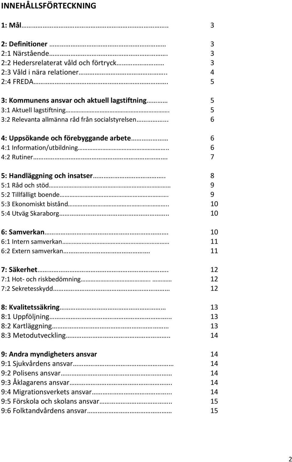 . 6 4:2 Rutiner. 7 5: Handläggning och insatser.. 8 5:1 Råd och stöd 9 5:2 Tillfälligt boende. 9 5:3 Ekonomiskt bistånd.. 10 5:4 Utväg Skaraborg.. 10 6: Samverkan.