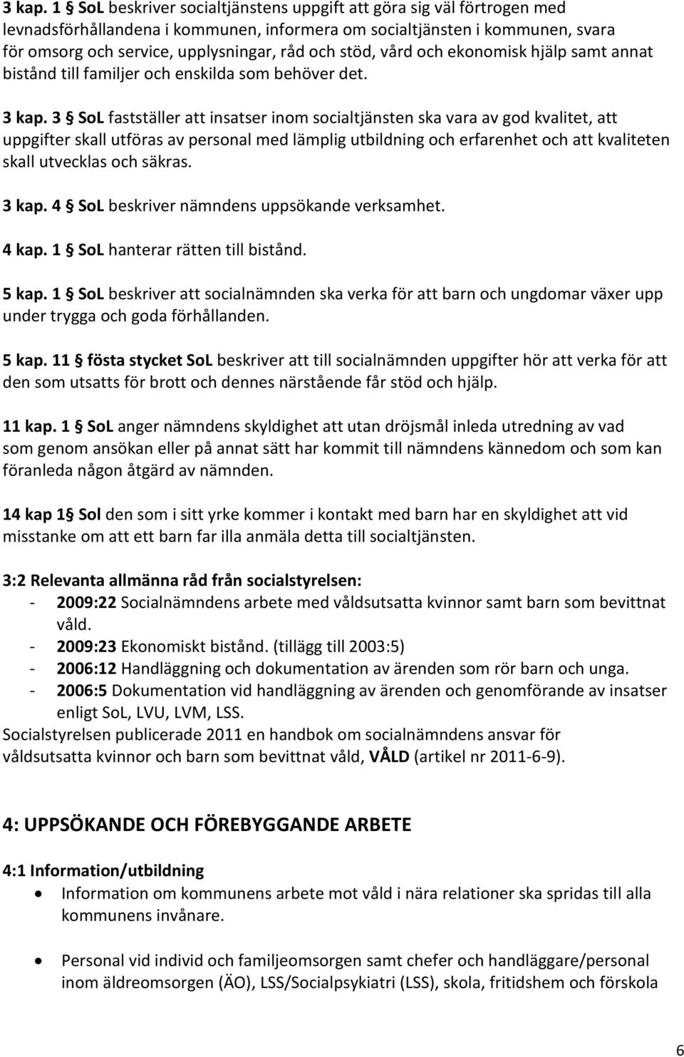 stöd, vård och ekonomisk hjälp samt annat bistånd till familjer och enskilda som behöver det.