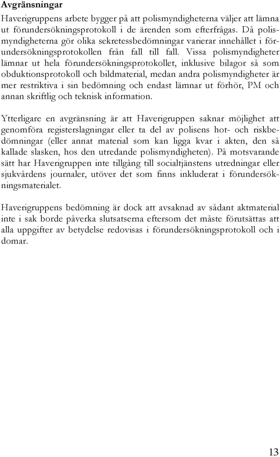 Vissa polismyndigheter lämnar ut hela förundersökningsprotokollet, inklusive bilagor så som obduktionsprotokoll och bildmaterial, medan andra polismyndigheter är mer restriktiva i sin bedömning och