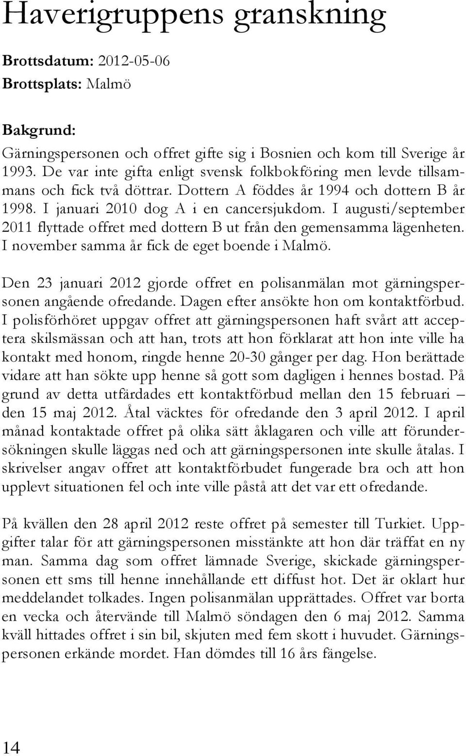 I augusti/september 2011 flyttade offret med dottern B ut från den gemensamma lägenheten. I november samma år fick de eget boende i Malmö.