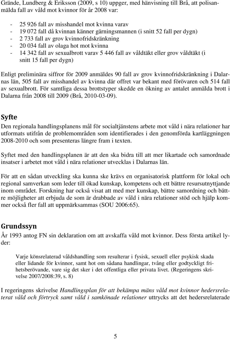 eller grov våldtäkt (i snitt 15 fall per dygn) Enligt preliminära siffror för 2009 anmäldes 90 fall av grov kvinnofridskränkning i Dalarnas län, 505 fall av misshandel av kvinna där offret var bekant