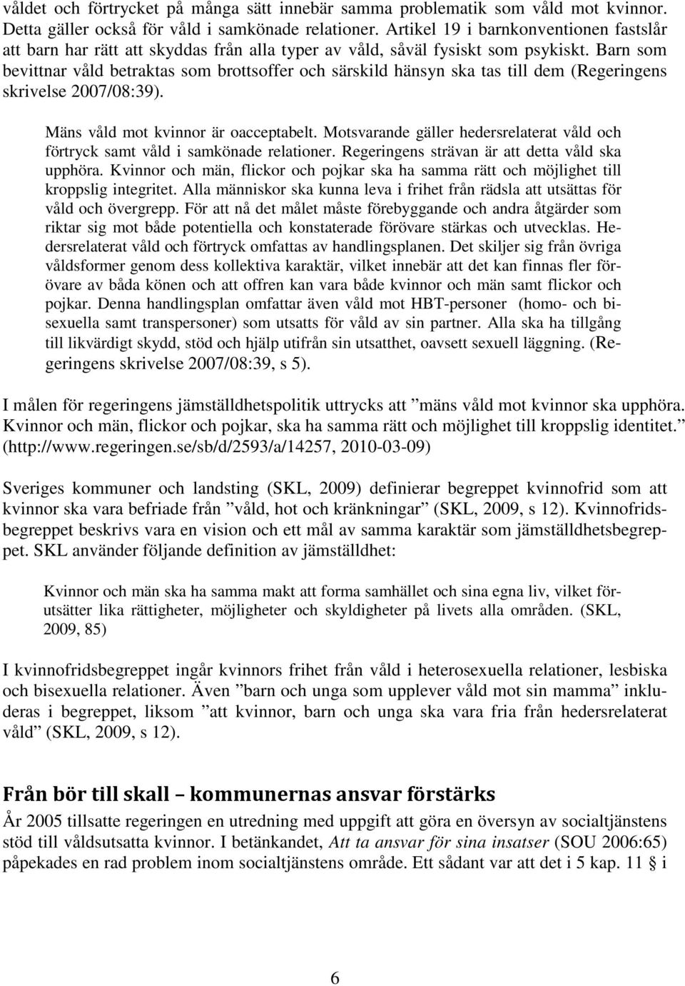 Barn som bevittnar våld betraktas som brottsoffer och särskild hänsyn ska tas till dem (Regeringens skrivelse 2007/08:39). Mäns våld mot kvinnor är oacceptabelt.