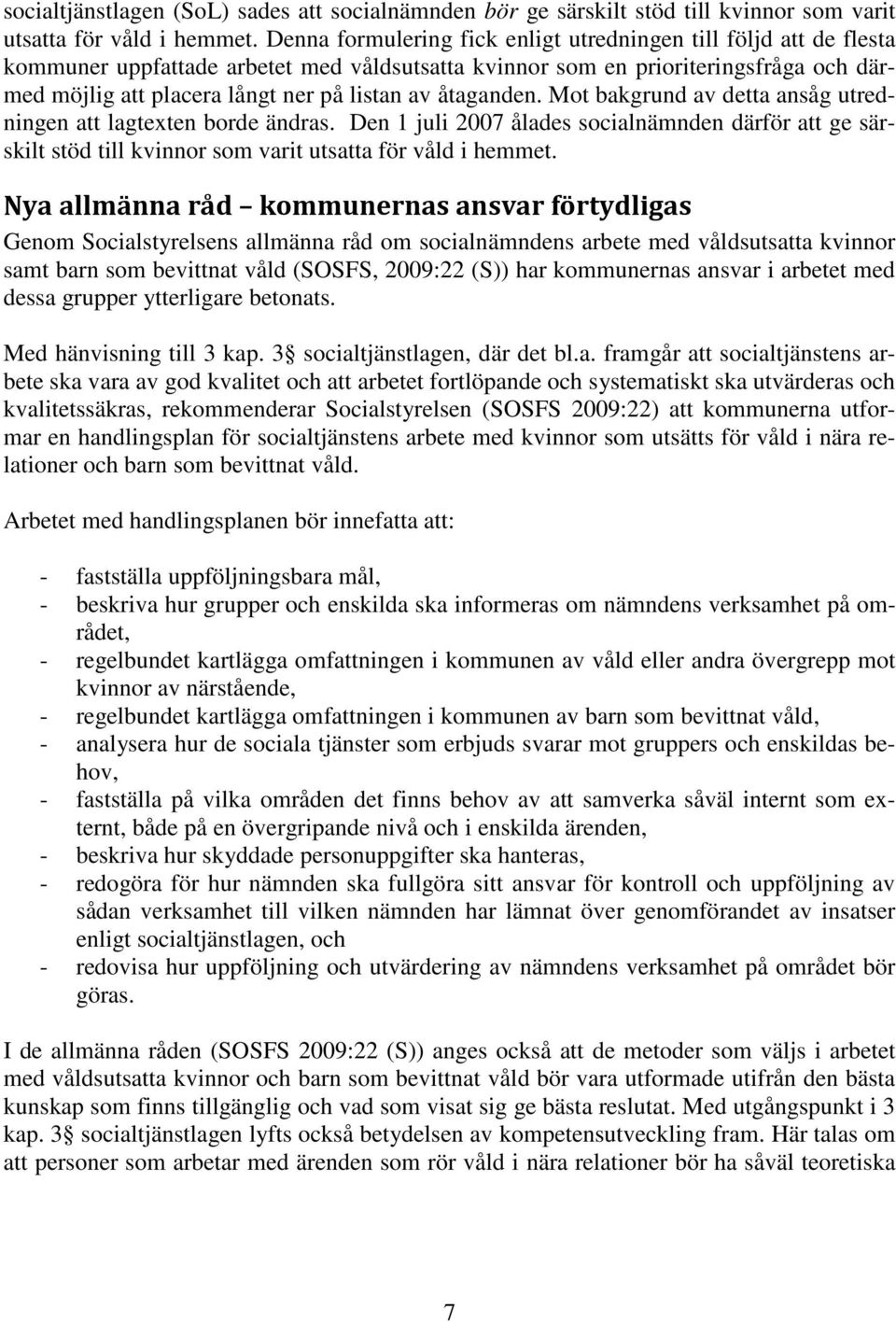 åtaganden. Mot bakgrund av detta ansåg utredningen att lagtexten borde ändras. Den 1 juli 2007 ålades socialnämnden därför att ge särskilt stöd till kvinnor som varit utsatta för våld i hemmet.