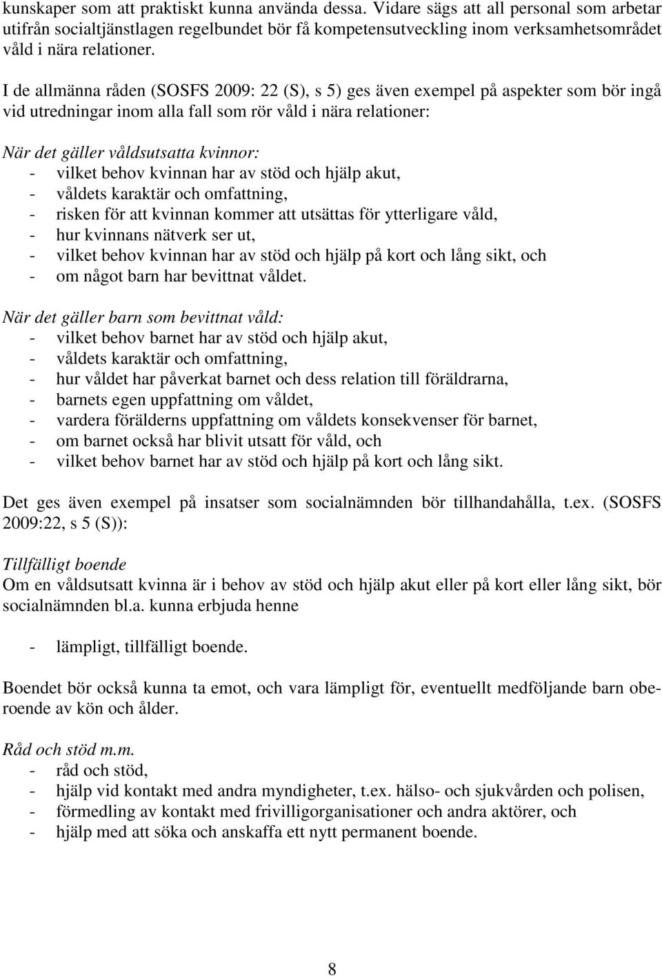 I de allmänna råden (SOSFS 2009: 22 (S), s 5) ges även exempel på aspekter som bör ingå vid utredningar inom alla fall som rör våld i nära relationer: När det gäller våldsutsatta kvinnor: - vilket