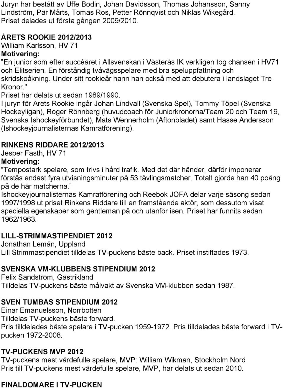 En förståndig tvåvägsspelare med bra speluppfattning och skridskoåkning. Under sitt rookieår hann han också med att debutera i landslaget Tre Kronor." Priset har delats ut sedan 1989/1990.