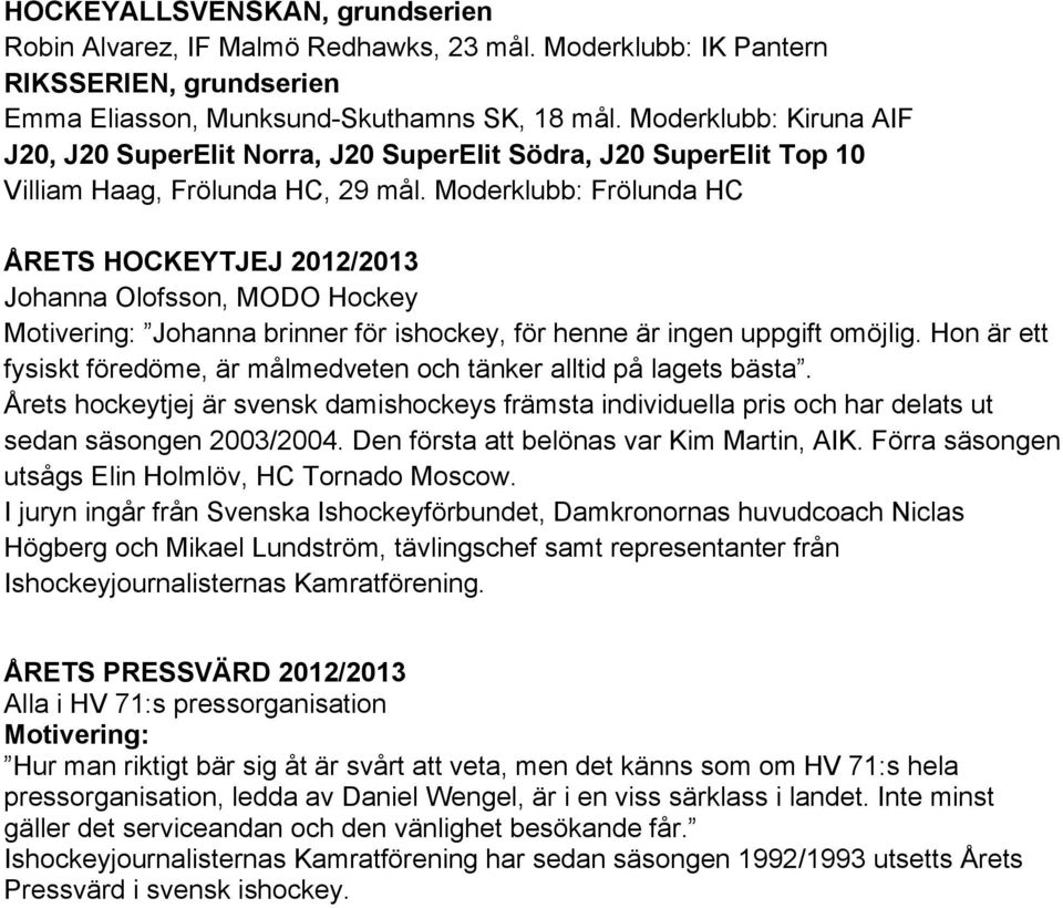 Moderklubb: Frölunda HC ÅRETS HOCKEYTJEJ 2012/2013 Johanna Olofsson, MODO Hockey Johanna brinner för ishockey, för henne är ingen uppgift omöjlig.