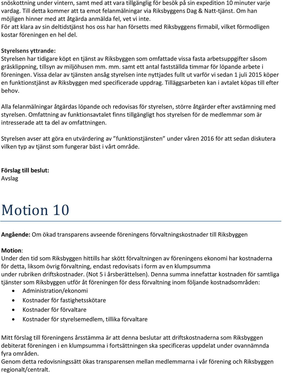 Styrelsen har tidigare köpt en tjänst av Riksbyggen som omfattade vissa fasta arbetsuppgifter såsom gräsklippning, tillsyn av miljöhusen mm.