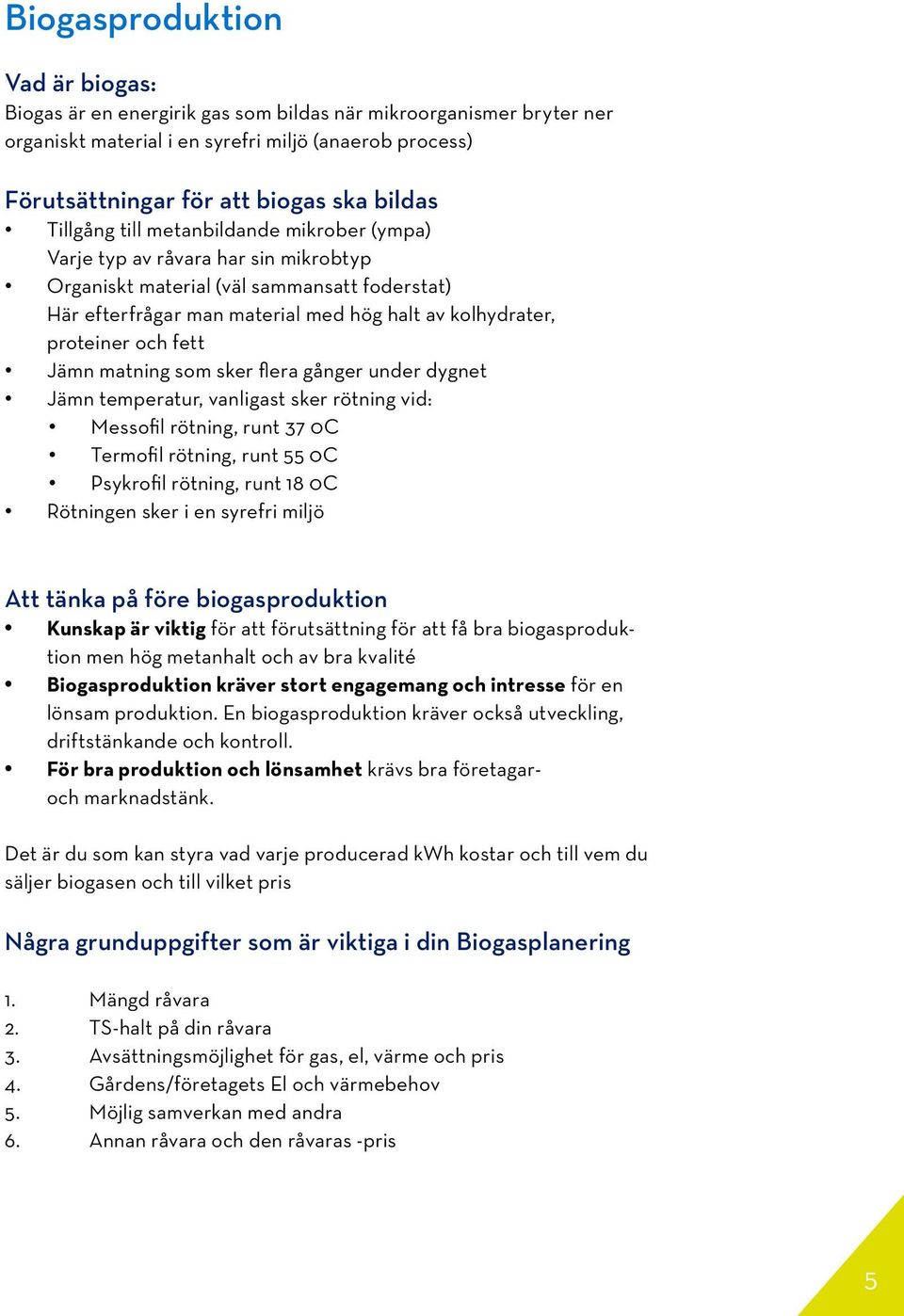 fett Jämn matning som sker flera gånger under dygnet Jämn temperatur, vanligast sker rötning vid: Messofil rötning, runt 37 0C Termofil rötning, runt 55 0C Psykrofil rötning, runt 18 0C Rötningen