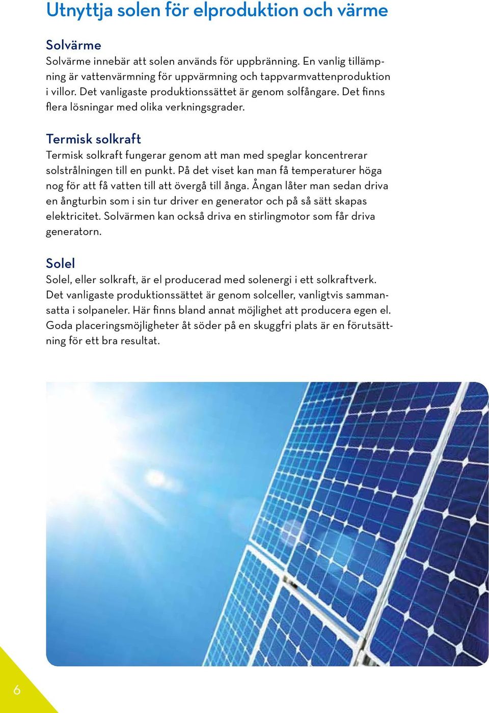 Termisk solkraft Termisk solkraft fungerar genom att man med speglar koncentrerar solstrålningen till en punkt.