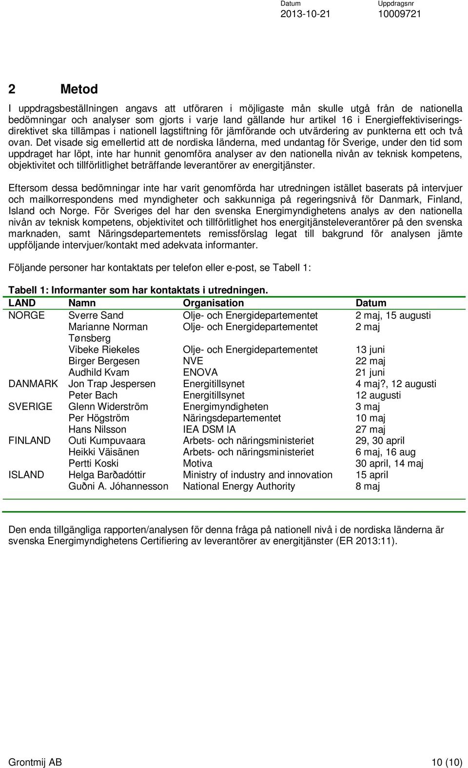 Det visade sig emellertid att de nordiska länderna, med undantag för Sverige, under den tid som uppdraget har löpt, inte har hunnit genomföra analyser av den nationella nivån av teknisk kompetens,