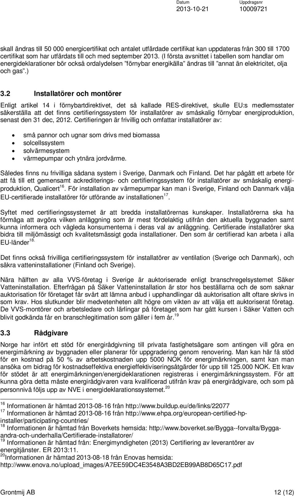 2 Installatörer och montörer Enligt artikel 14 i förnybartdirektivet, det så kallade RES-direktivet, skulle EU:s medlemsstater säkerställa att det finns certifieringssystem för installatörer av