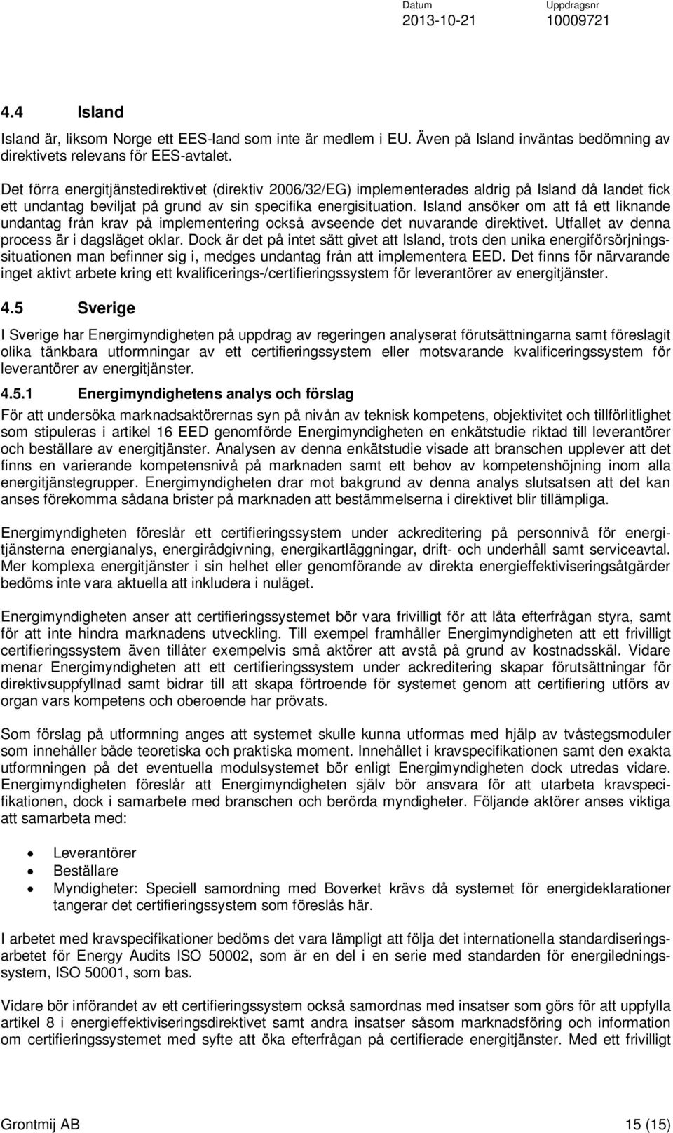 Island ansöker om att få ett liknande undantag från krav på implementering också avseende det nuvarande direktivet. Utfallet av denna process är i dagsläget oklar.