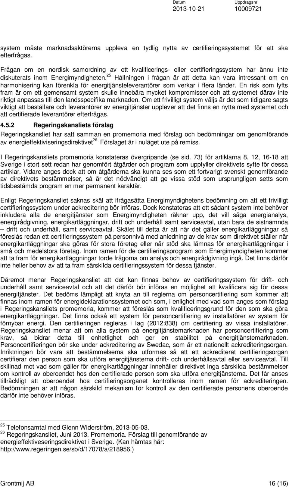 25 Hållningen i frågan är att detta kan vara intressant om en harmonisering kan förenkla för energitjänsteleverantörer som verkar i flera länder.