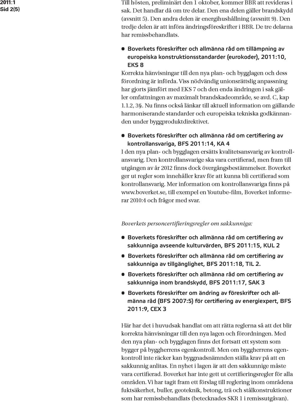 Boverkets föreskrifter och allmänna råd om tillämpning av europeiska konstruktionsstandarder (eurokoder), 2011:10, EKS 8 förordning är införda.