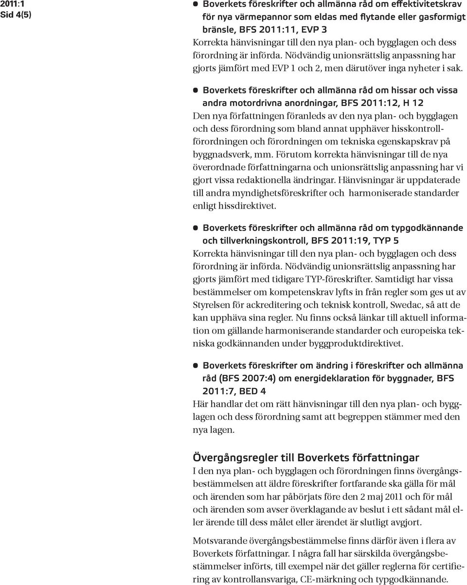 Boverkets föreskrifter och allmänna råd om hissar och vissa andra motordrivna anordningar, BFS 2011:12, H 12 Den nya författningen föranleds av den nya plan- och bygglagen och dess förordning som