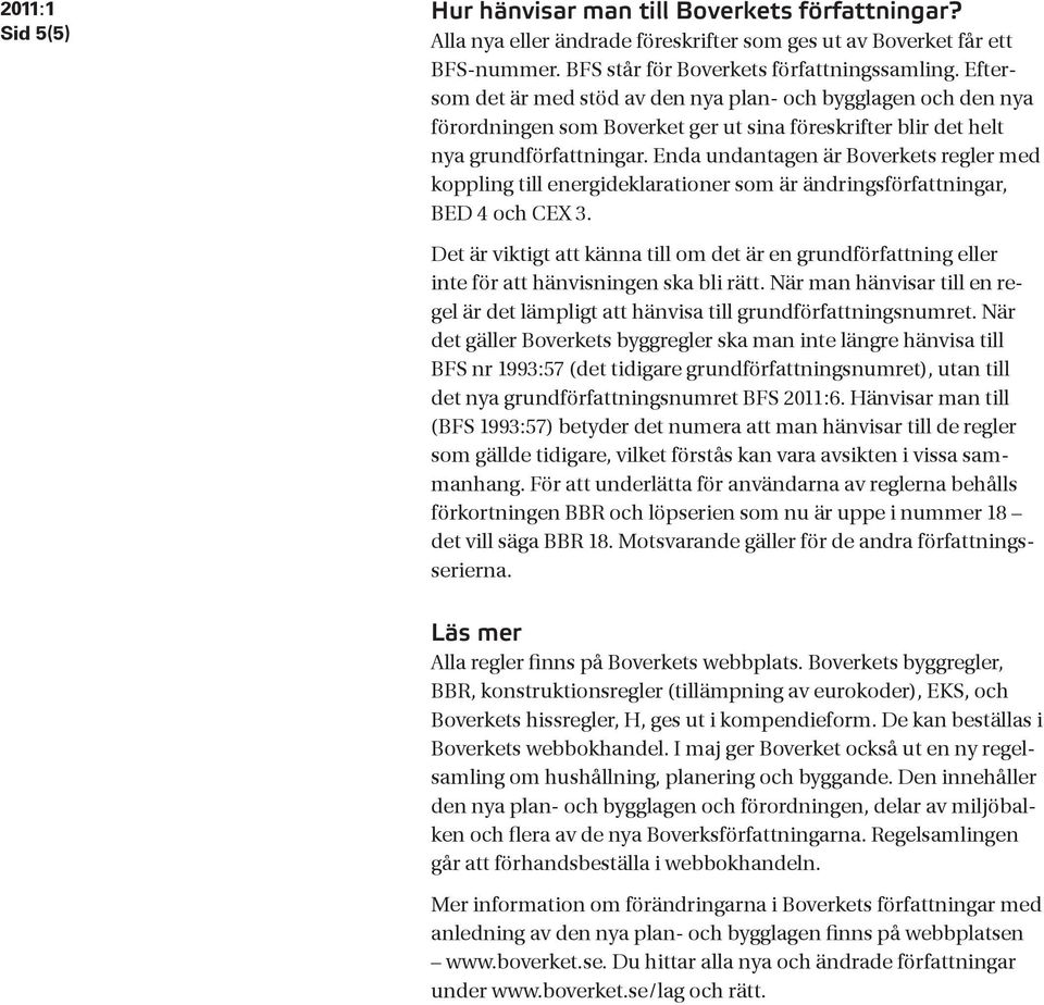 Enda undantagen är Boverkets regler med koppling till energideklarationer som är ändringsförfattningar, BED 4 och CEX 3.