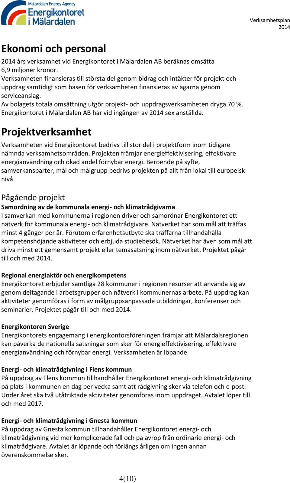 Av bolagets totala omsättning utgör projekt- och uppdragsverksamheten dryga 70 %. Energikontoret i Mälardalen AB har vid ingången av sex anställda.