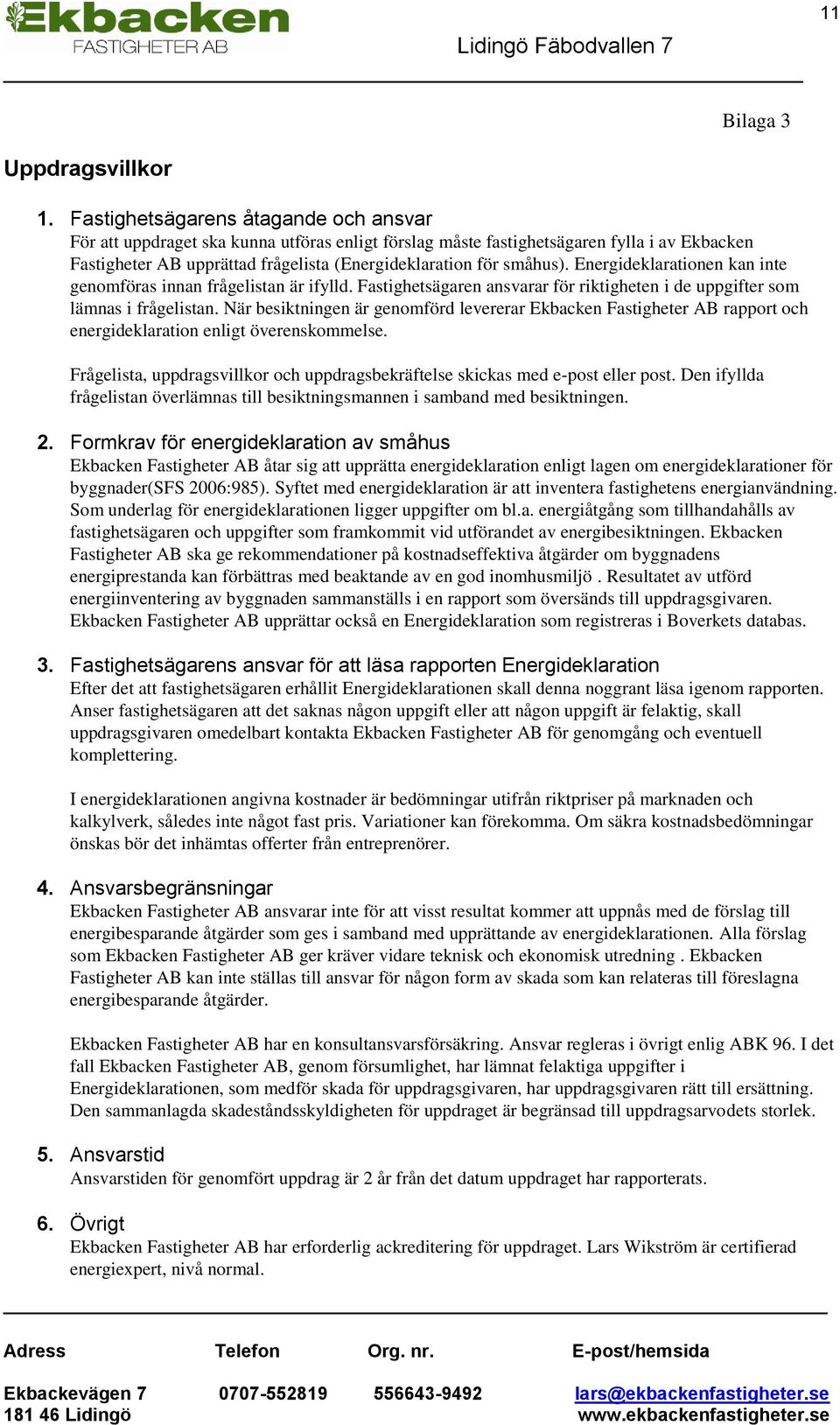 Energideklarationen kan inte genomföras innan frågelistan är ifylld. Fastighetsägaren ansvarar för riktigheten i de uppgifter som lämnas i frågelistan.