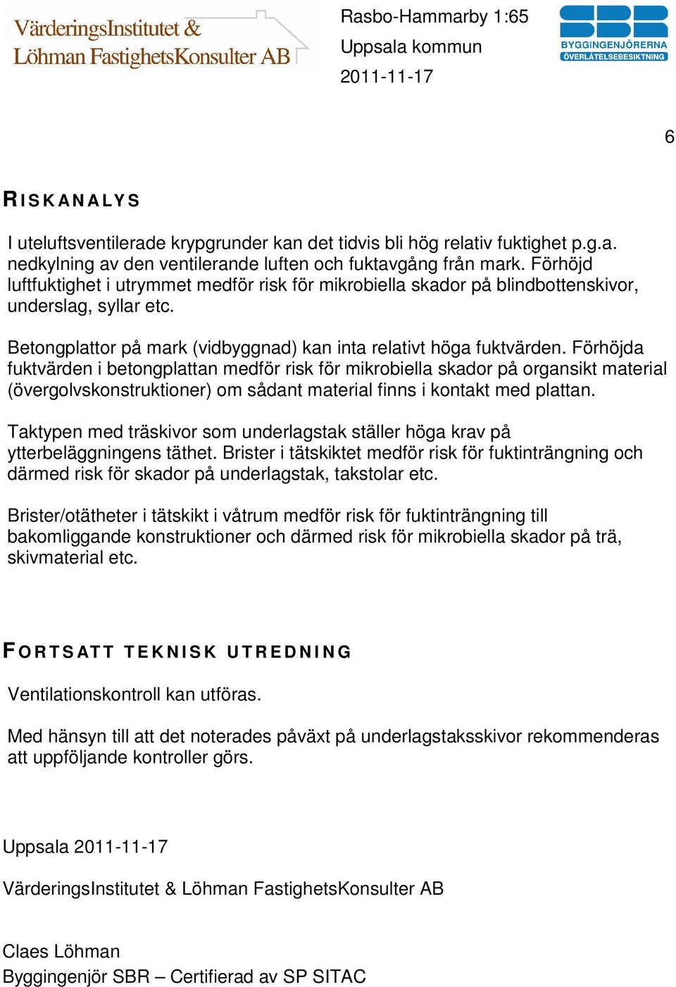 Förhöjda fuktvärden i betongplattan medför risk för mikrobiella skador på organsikt material (övergolvskonstruktioner) om sådant material finns i kontakt med plattan.