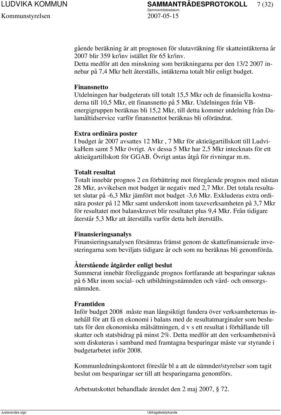 Finansnetto Utdelningen har budgeterats till totalt 15,5 Mkr och de finansiella kostnaderna till 10,5 Mkr, ett finansnetto på 5 Mkr.