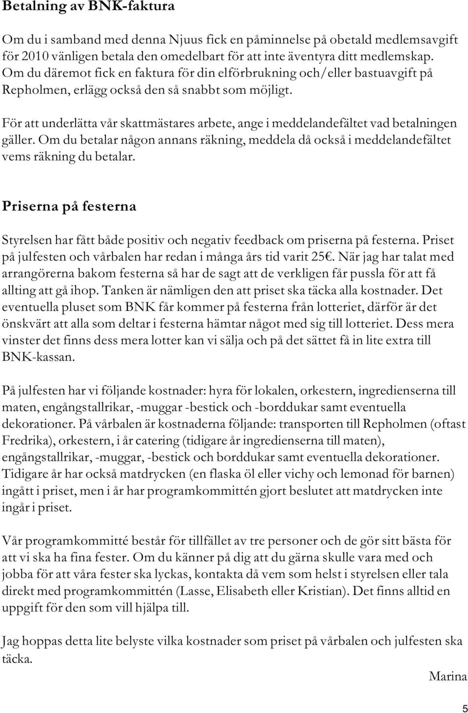 För att underlätta vår skattmästares arbete, ange i meddelandefältet vad betalningen gäller. Om du betalar någon annans räkning, meddela då också i meddelandefältet vems räkning du betalar.