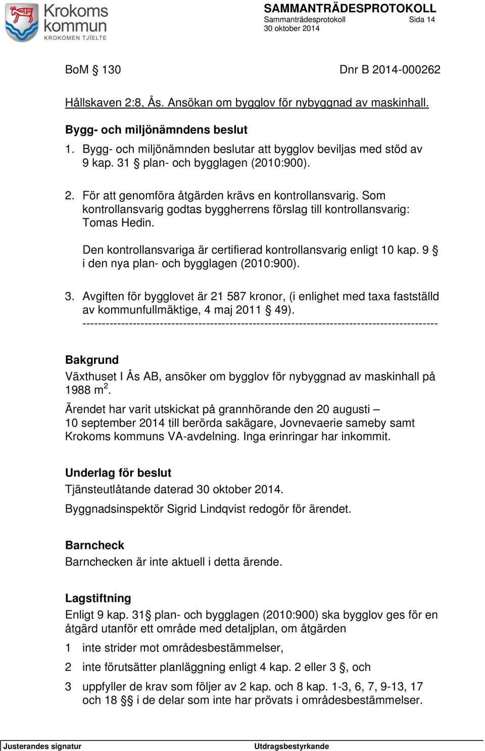 Den kontrollansvariga är certifierad kontrollansvarig enligt 10 kap. 9 i den nya plan- och bygglagen (2010:900). 3.