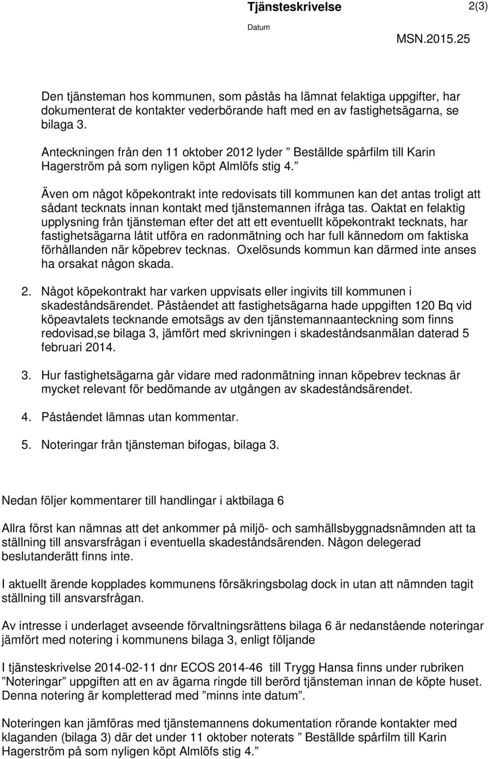 Även om något köpekontrakt inte redovisats till kommunen kan det antas troligt att sådant tecknats innan kontakt med tjänstemannen ifråga tas.