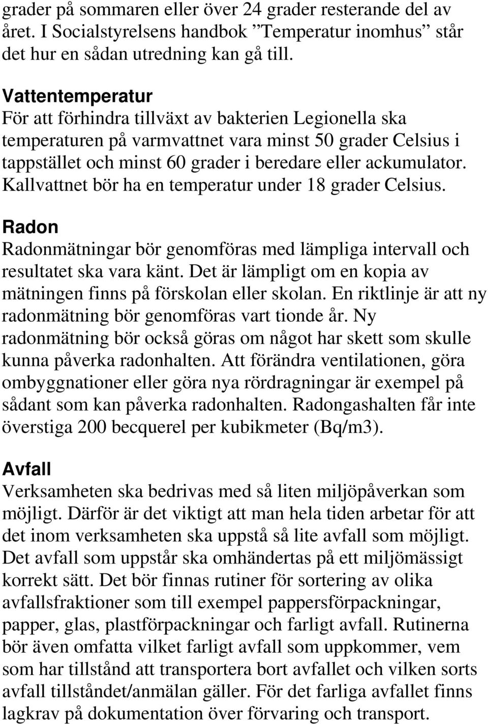 Kallvattnet bör ha en temperatur under 18 grader Celsius. Radon Radonmätningar bör genomföras med lämpliga intervall och resultatet ska vara känt.