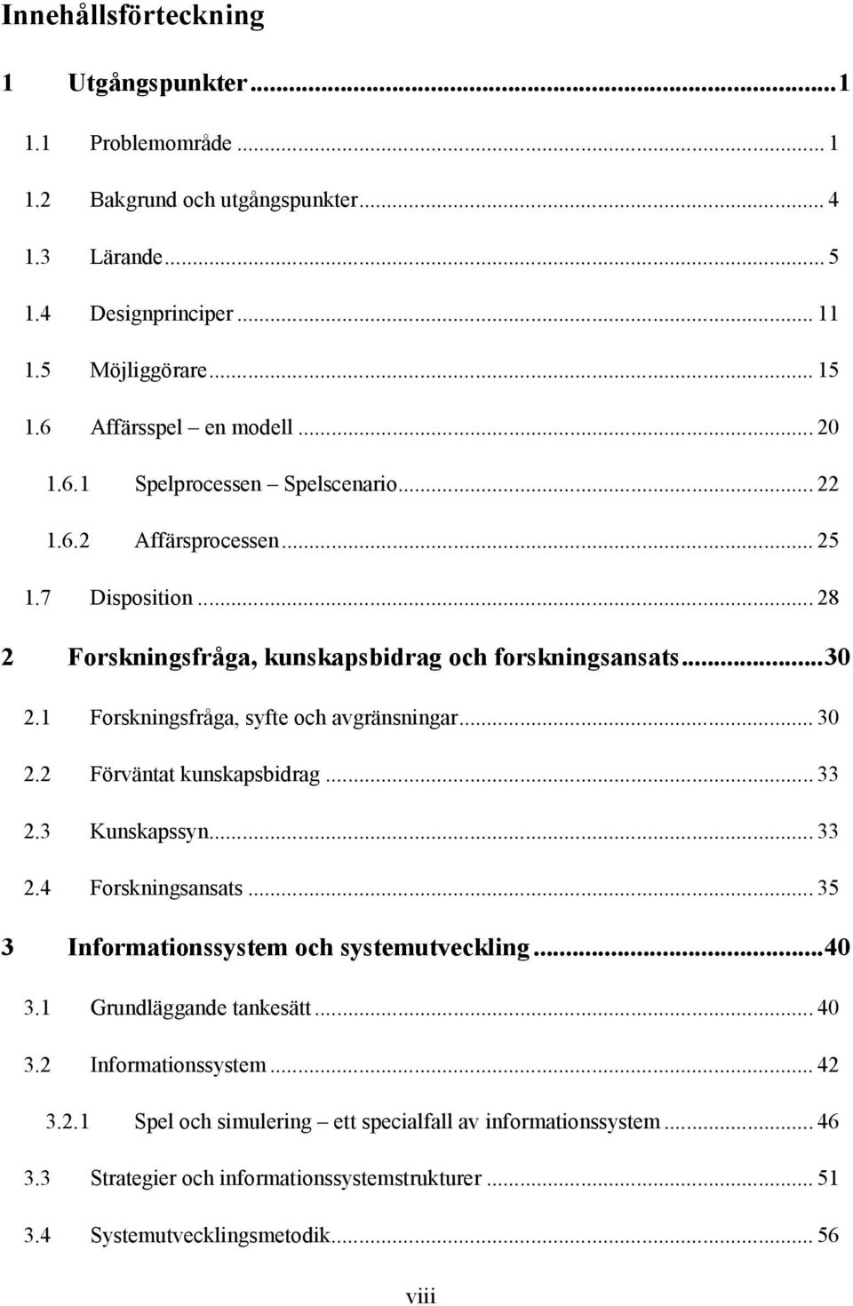 1 Forskningsfråga, syfte och avgränsningar... 30 2.2 Förväntat kunskapsbidrag... 33 2.3 Kunskapssyn... 33 2.4 Forskningsansats... 35 3 Informationssystem och systemutveckling...40 3.