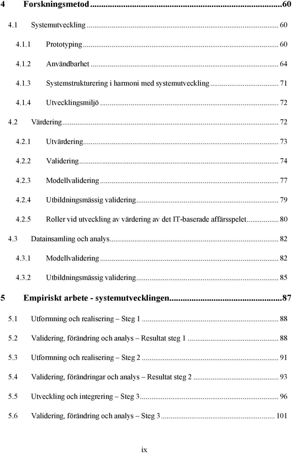 .. 80 4.3 Datainsamling och analys... 82 4.3.1 Modellvalidering... 82 4.3.2 Utbildningsmässig validering... 85 5 Empiriskt arbete - systemutvecklingen...87 5.1 Utformning och realisering Steg 1... 88 5.