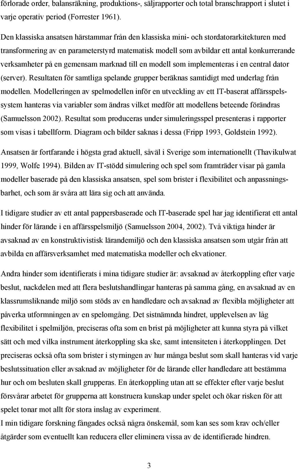 gemensam marknad till en modell som implementeras i en central dator (server). Resultaten för samtliga spelande grupper beräknas samtidigt med underlag från modellen.