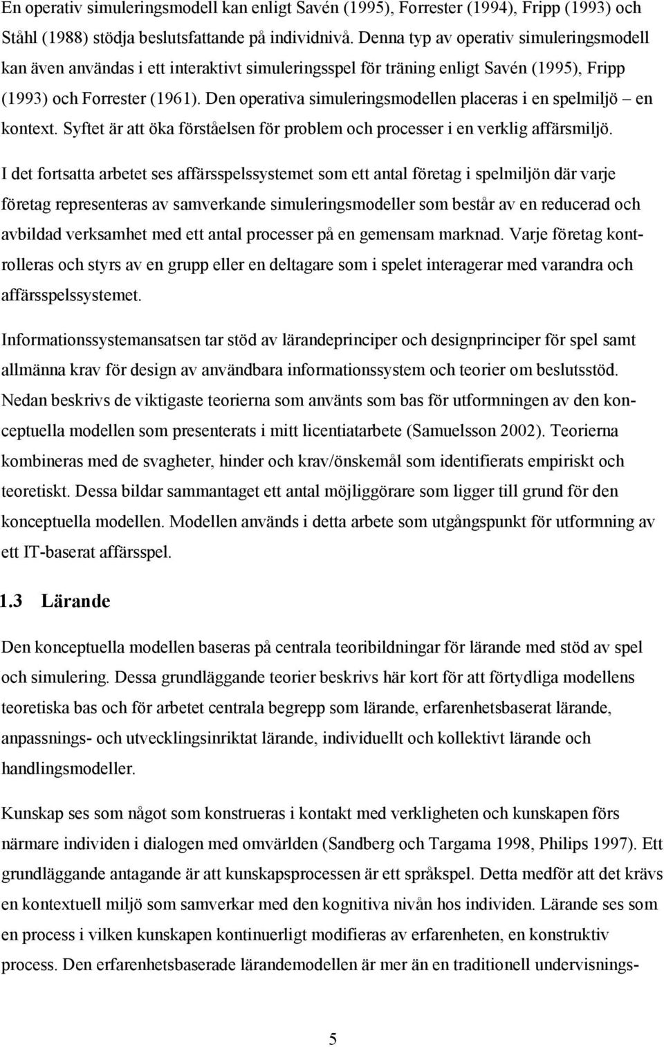 Den operativa simuleringsmodellen placeras i en spelmiljö en kontext. Syftet är att öka förståelsen för problem och processer i en verklig affärsmiljö.