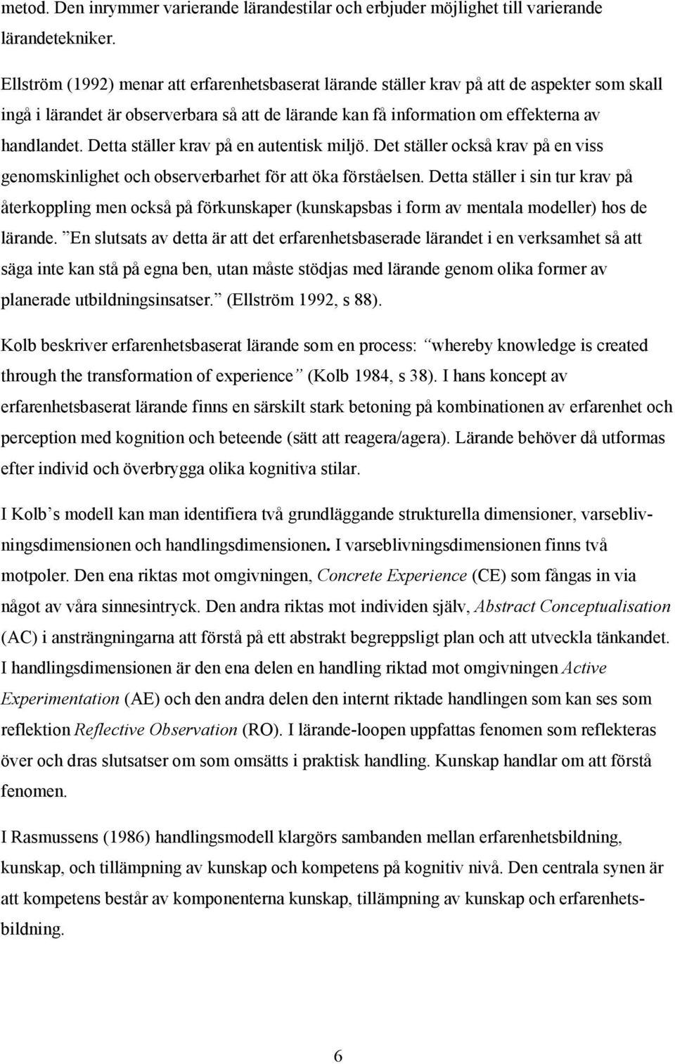 Detta ställer krav på en autentisk miljö. Det ställer också krav på en viss genomskinlighet och observerbarhet för att öka förståelsen.