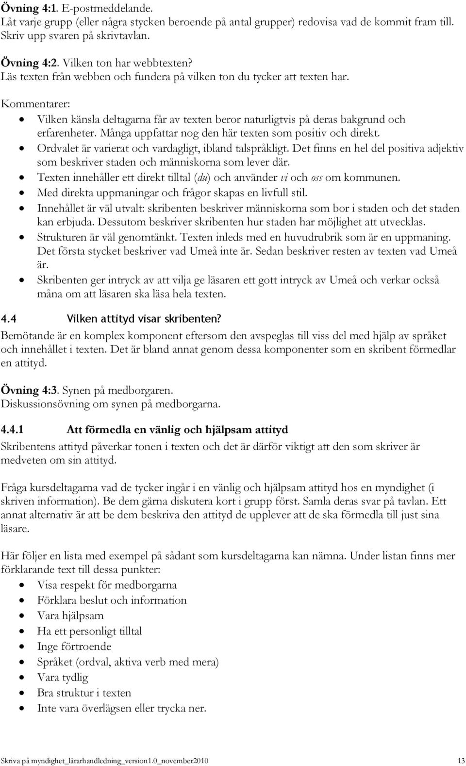 Många uppfattar nog den här texten som positiv och direkt. Ordvalet är varierat och vardagligt, ibland talspråkligt.